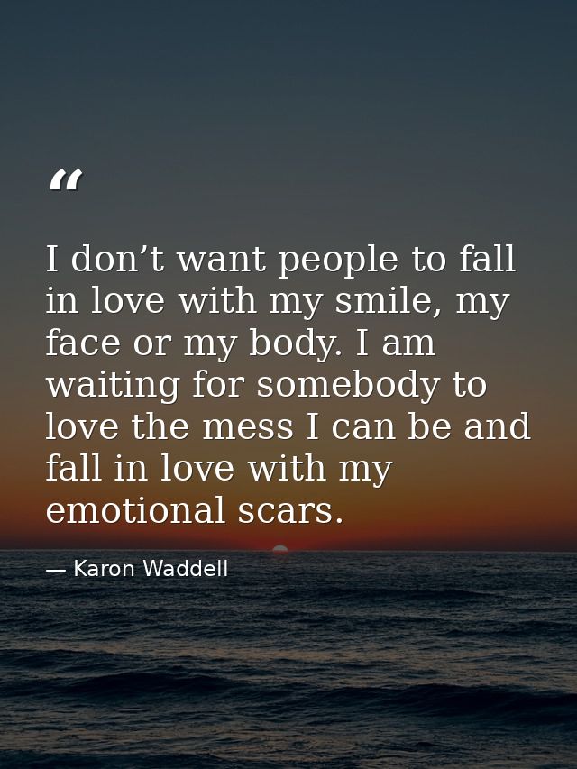 I don’t want people to fall in love with my smile, my face or my body. I am waiting for somebody to love the mess I can  — Karon Waddell