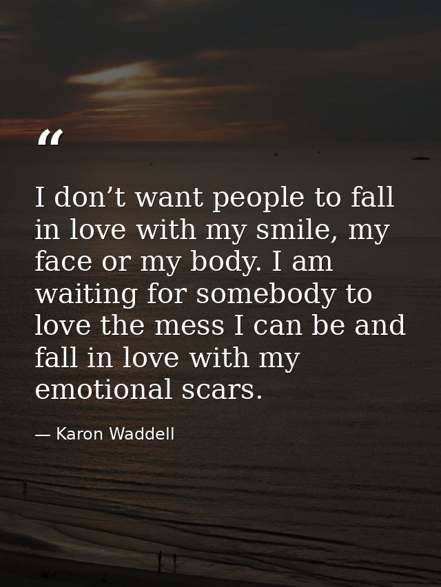 I don’t want people to fall in love with my smile, my face or my body. I am waiting for somebody to love the mess I can  — Karon Waddell