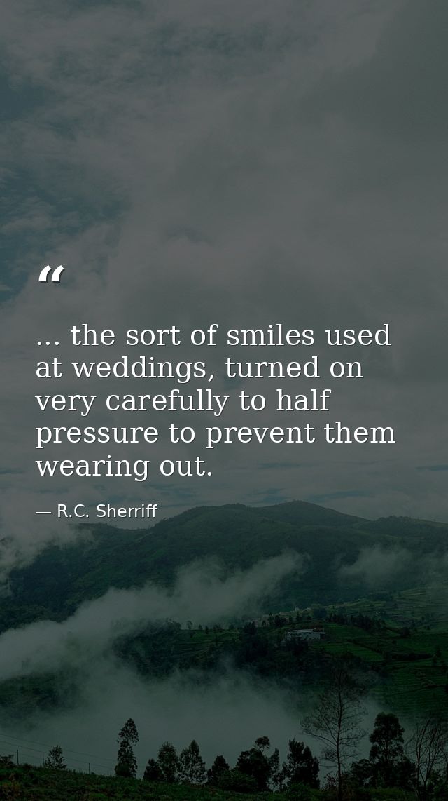 ... the sort of smiles used at weddings, turned on very carefully to half pressure to prevent them wearing out. — R.C. Sherriff
