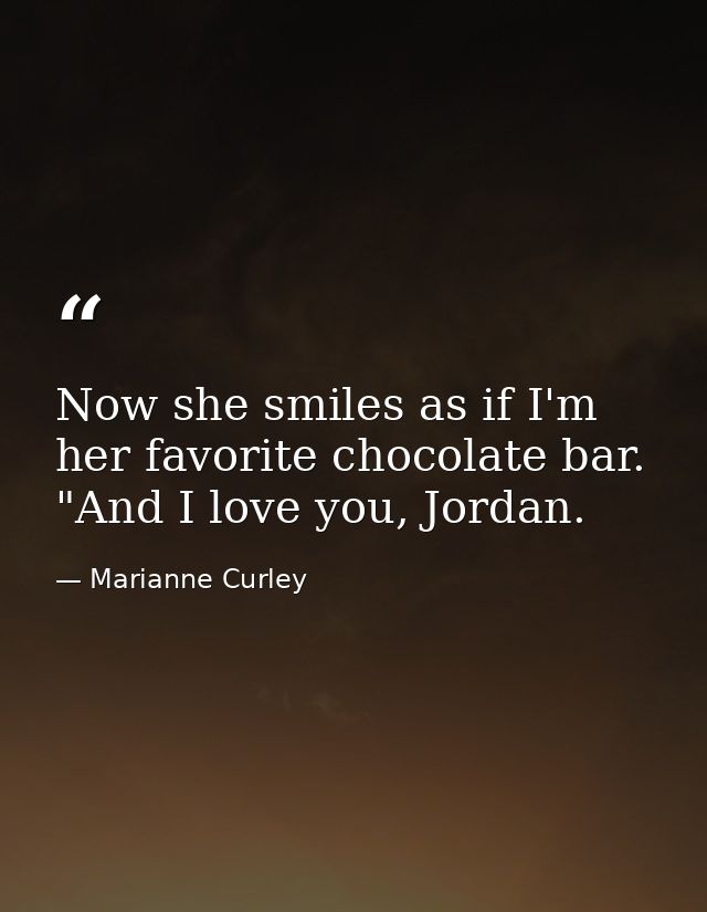 Now she smiles as if I'm her favorite chocolate bar. "And I love you, Jordan. — Marianne Curley
