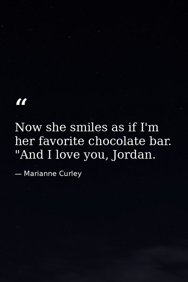 Now she smiles as if I'm her favorite chocolate bar. "And I love you, Jordan. — Marianne Curley