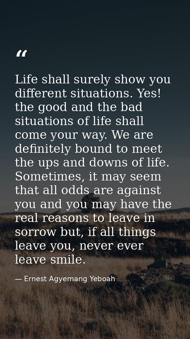 Life shall surely show you different situations. Yes! the good and the bad situations of life shall come your way. We ar — Ernest Agyemang Yeboah