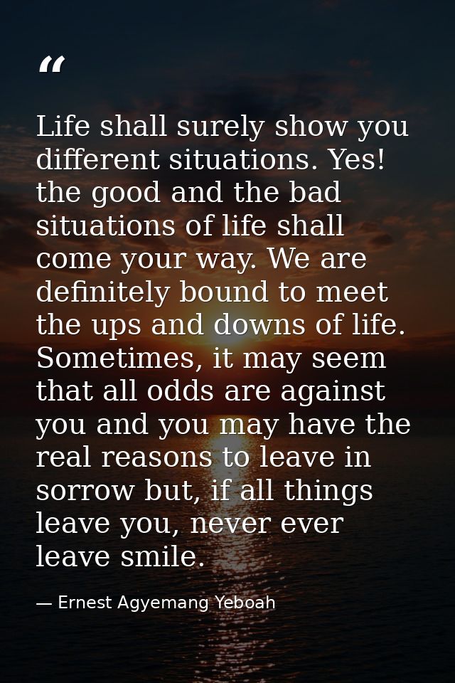 Life shall surely show you different situations. Yes! the good and the bad situations of life shall come your way. We ar — Ernest Agyemang Yeboah