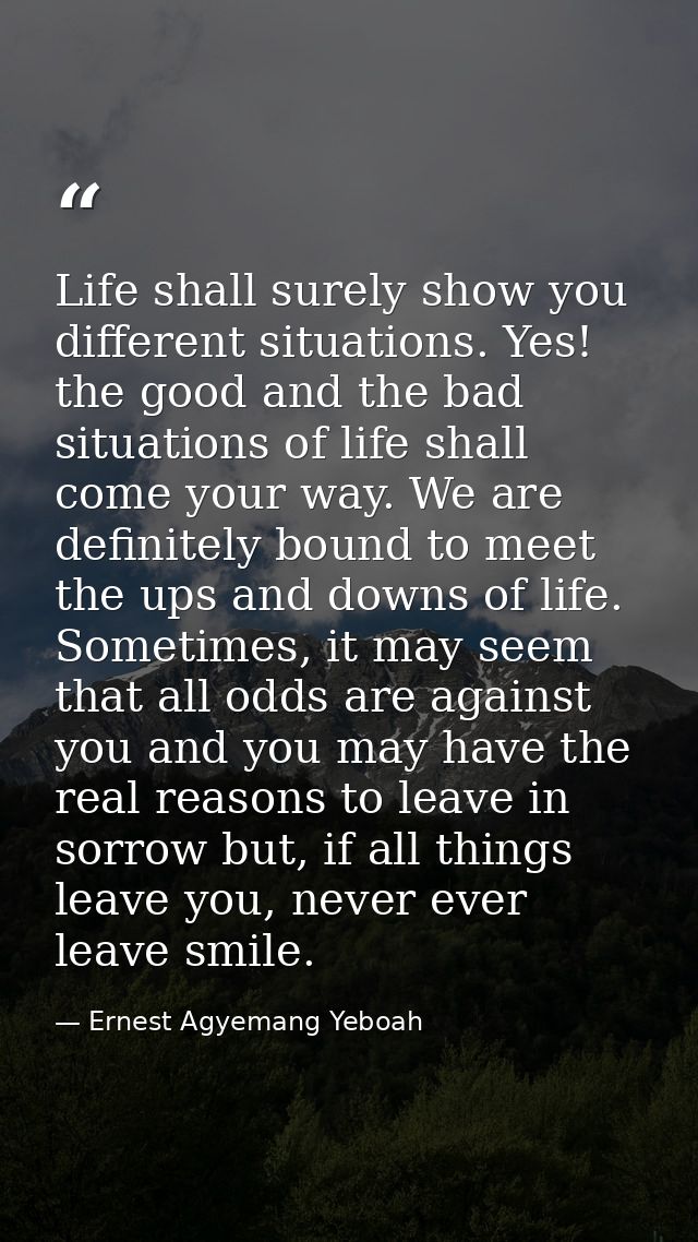 Life shall surely show you different situations. Yes! the good and the bad situations of life shall come your way. We ar — Ernest Agyemang Yeboah