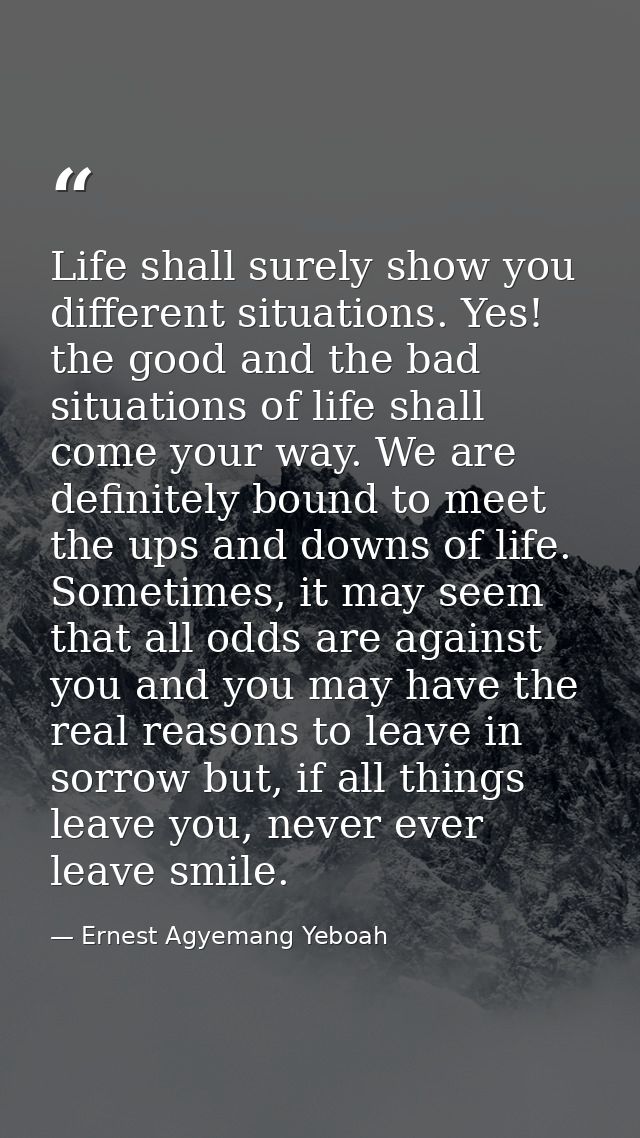 Life shall surely show you different situations. Yes! the good and the bad situations of life shall come your way. We ar — Ernest Agyemang Yeboah