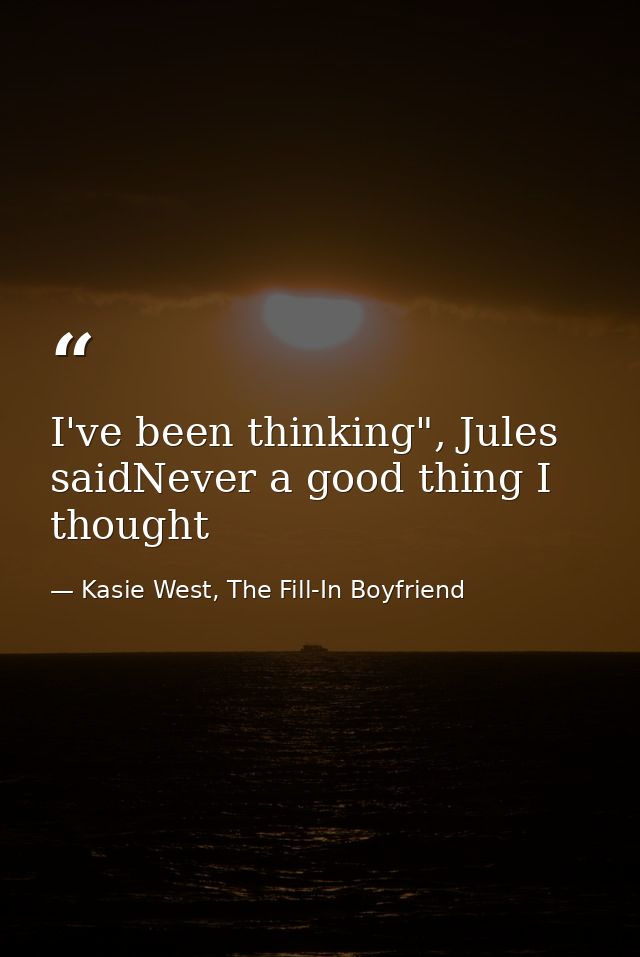 I've been thinking", Jules saidNever a good thing I thought — Kasie West, The Fill-In Boyfriend