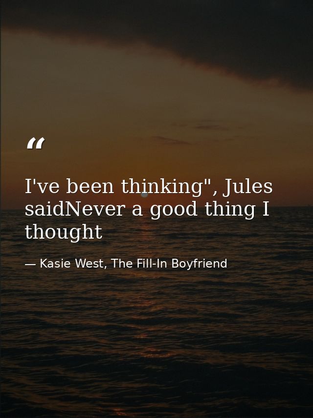 I've been thinking", Jules saidNever a good thing I thought — Kasie West, The Fill-In Boyfriend