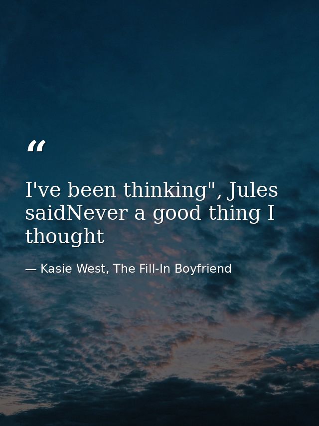 I've been thinking", Jules saidNever a good thing I thought — Kasie West, The Fill-In Boyfriend