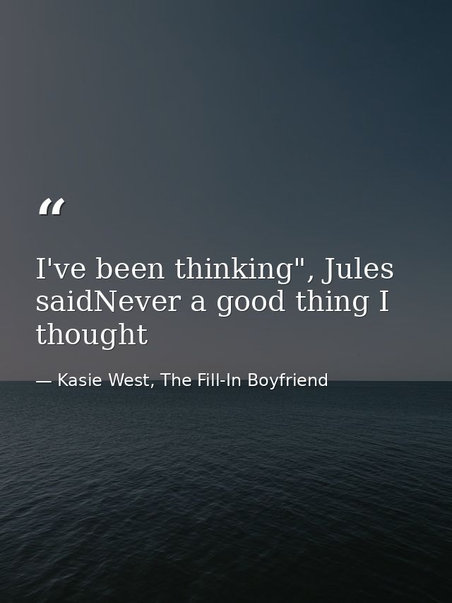 I've been thinking", Jules saidNever a good thing I thought — Kasie West, The Fill-In Boyfriend