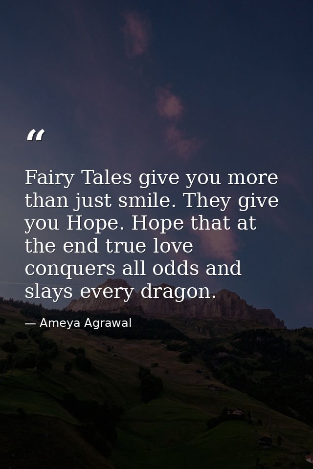 Fairy Tales give you more than just smile. They give you Hope. Hope that at the end true love conquers all odds and slay — Ameya Agrawal