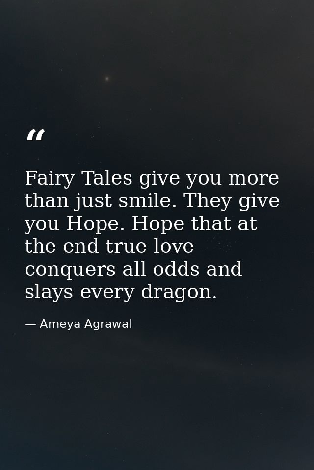 Fairy Tales give you more than just smile. They give you Hope. Hope that at the end true love conquers all odds and slay — Ameya Agrawal