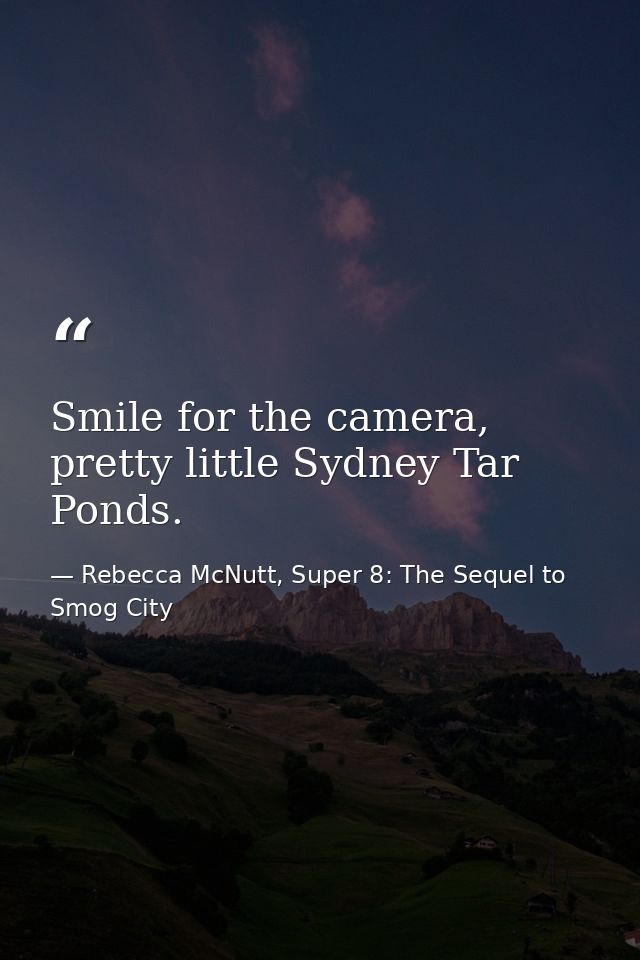 Smile for the camera, pretty little Sydney Tar Ponds. — Rebecca McNutt, Super 8: The Sequel to Smog City