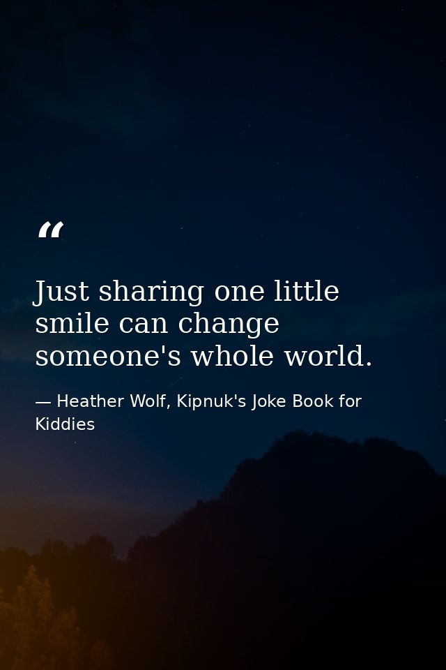 Just sharing one little smile can change someone's whole world. — Heather Wolf, Kipnuk's Joke Book for Kiddies