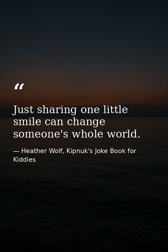 Just sharing one little smile can change someone's whole world. — Heather Wolf, Kipnuk's Joke Book for Kiddies