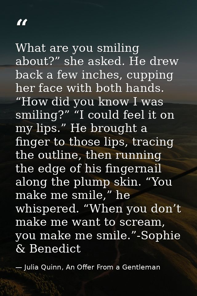 What are you smiling about?” she asked. He drew back a few inches, cupping her face with both hands. “How did you know I — Julia Quinn, An Offer From a Gentleman