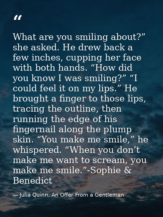 What are you smiling about?” she asked. He drew back a few inches, cupping her face with both hands. “How did you know I — Julia Quinn, An Offer From a Gentleman