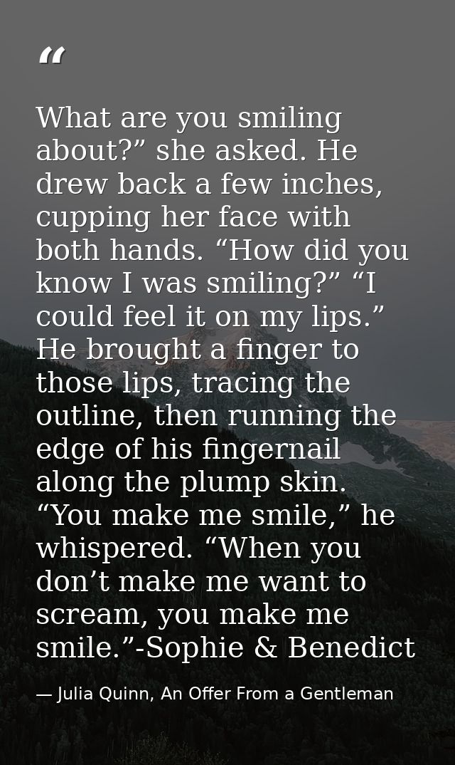 What are you smiling about?” she asked. He drew back a few inches, cupping her face with both hands. “How did you know I — Julia Quinn, An Offer From a Gentleman