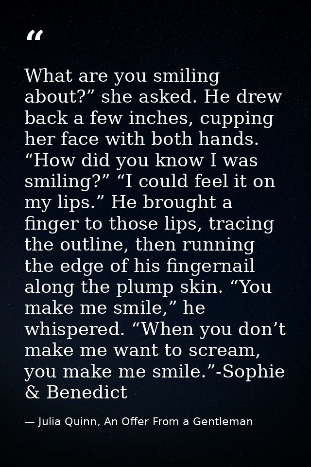 What are you smiling about?” she asked. He drew back a few inches, cupping her face with both hands. “How did you know I — Julia Quinn, An Offer From a Gentleman