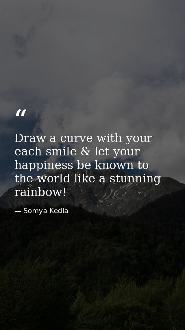 Draw a curve with your each smile & let your happiness be known to the world like a stunning rainbow! — Somya Kedia