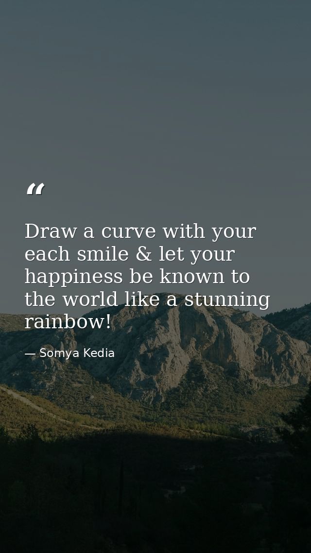 Draw a curve with your each smile & let your happiness be known to the world like a stunning rainbow! — Somya Kedia