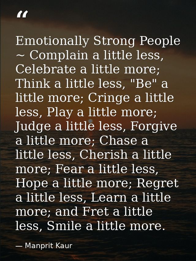 Emotionally Strong People ~ Complain a little less, Celebrate a little more; Think a little less, "Be" a little more; Cr — Manprit Kaur