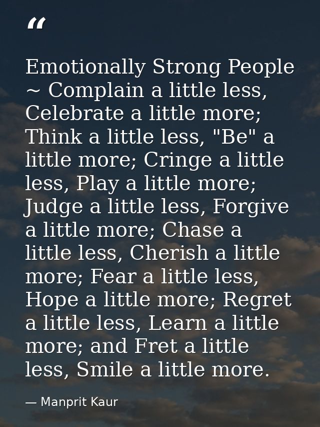 Emotionally Strong People ~ Complain a little less, Celebrate a little more; Think a little less, "Be" a little more; Cr — Manprit Kaur