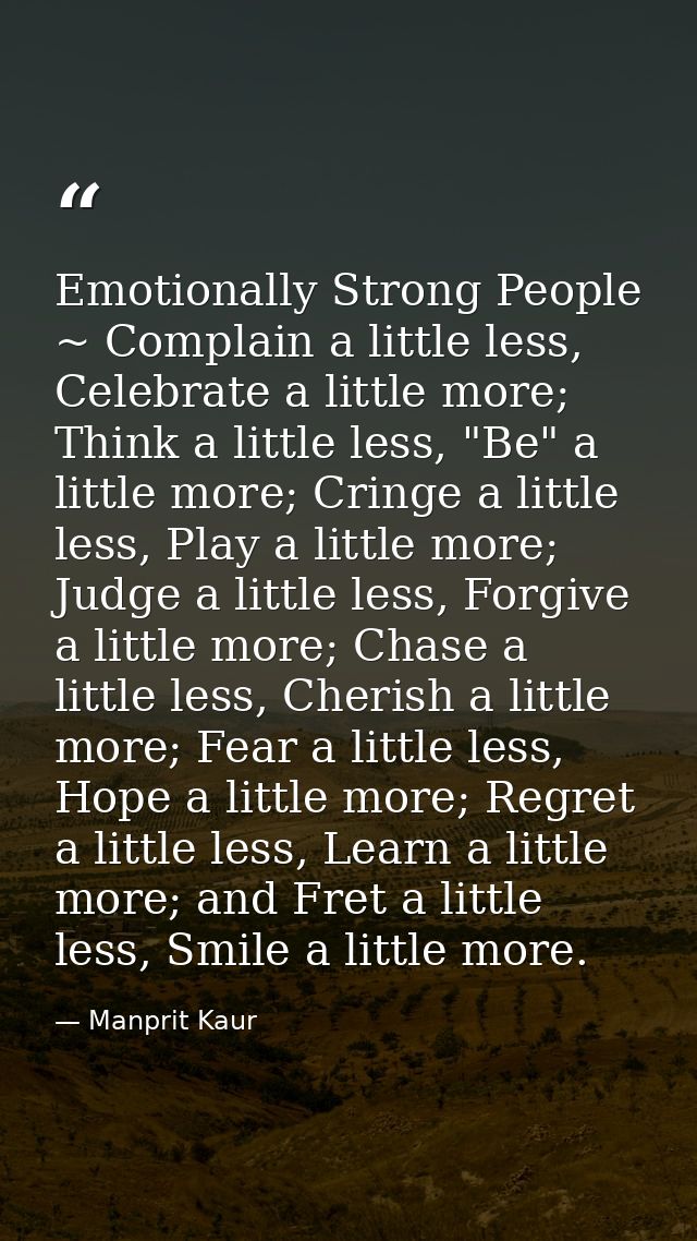 Emotionally Strong People ~ Complain a little less, Celebrate a little more; Think a little less, "Be" a little more; Cr — Manprit Kaur