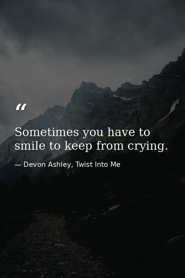 Sometimes you have to smile to keep from crying. — Devon Ashley, Twist Into Me