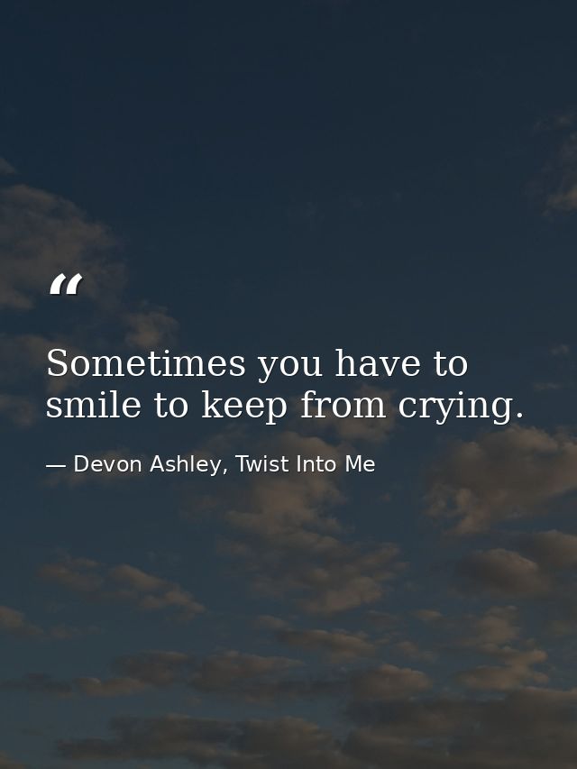 Sometimes you have to smile to keep from crying. — Devon Ashley, Twist Into Me