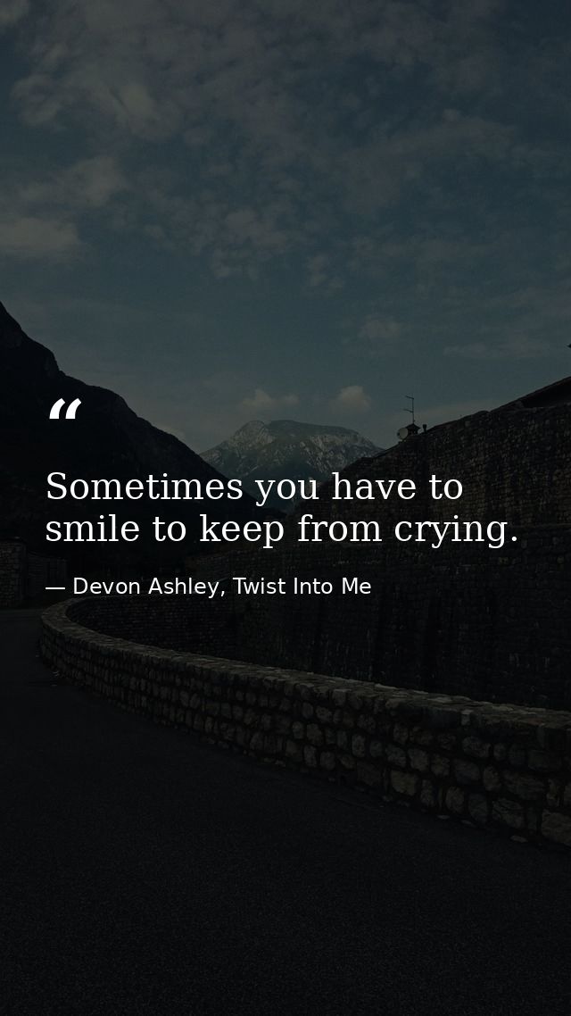 Sometimes you have to smile to keep from crying. — Devon Ashley, Twist Into Me