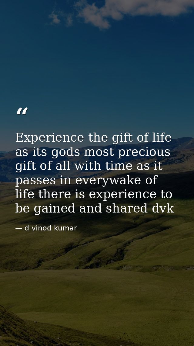 Experience the gift of life as its gods most precious gift of all with time as it passes in everywake of life there is e — d vinod kumar