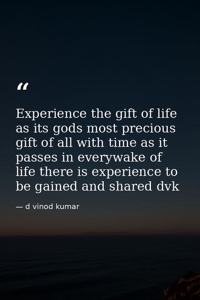 Experience the gift of life as its gods most precious gift of all with time as it passes in everywake of life there is e — d vinod kumar