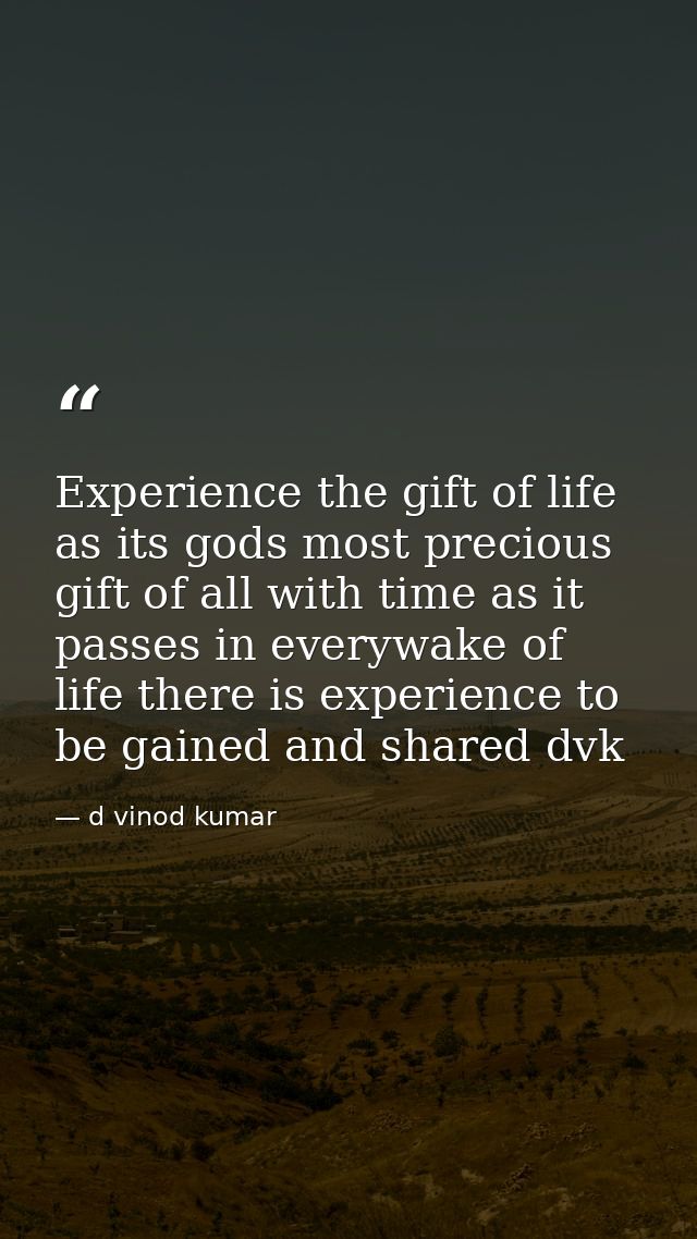 Experience the gift of life as its gods most precious gift of all with time as it passes in everywake of life there is e — d vinod kumar