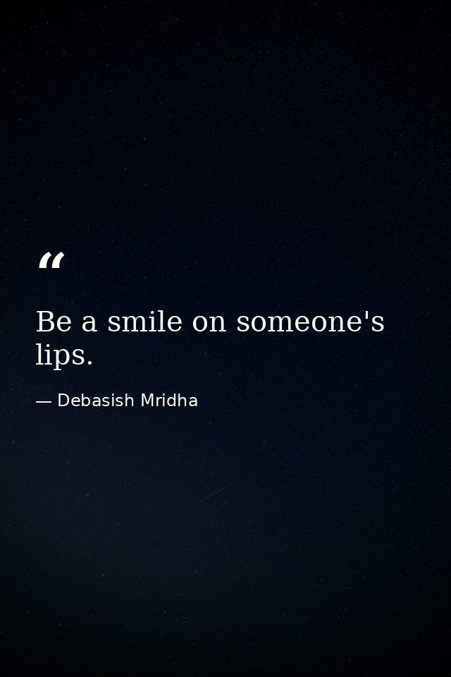 Be a smile on someone's lips. — Debasish Mridha