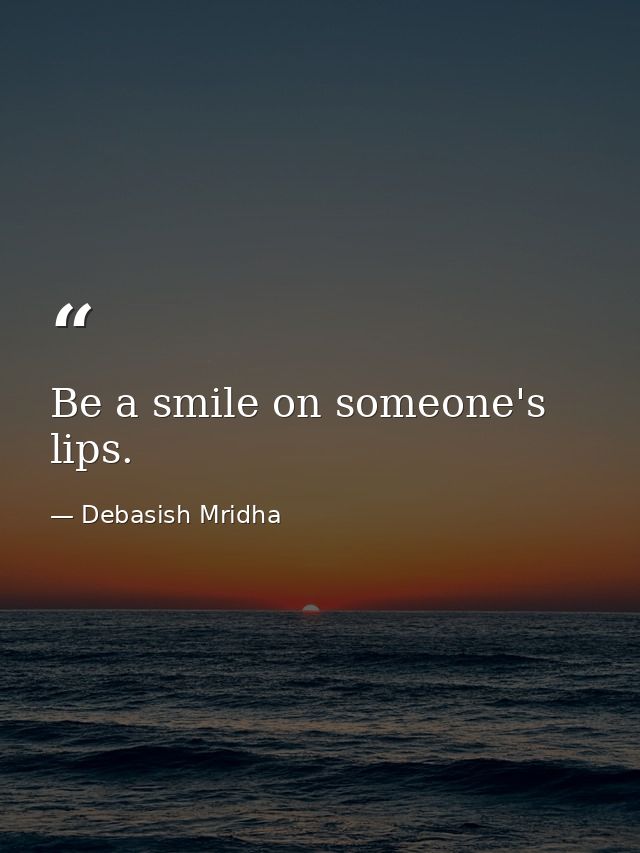 Be a smile on someone's lips. — Debasish Mridha