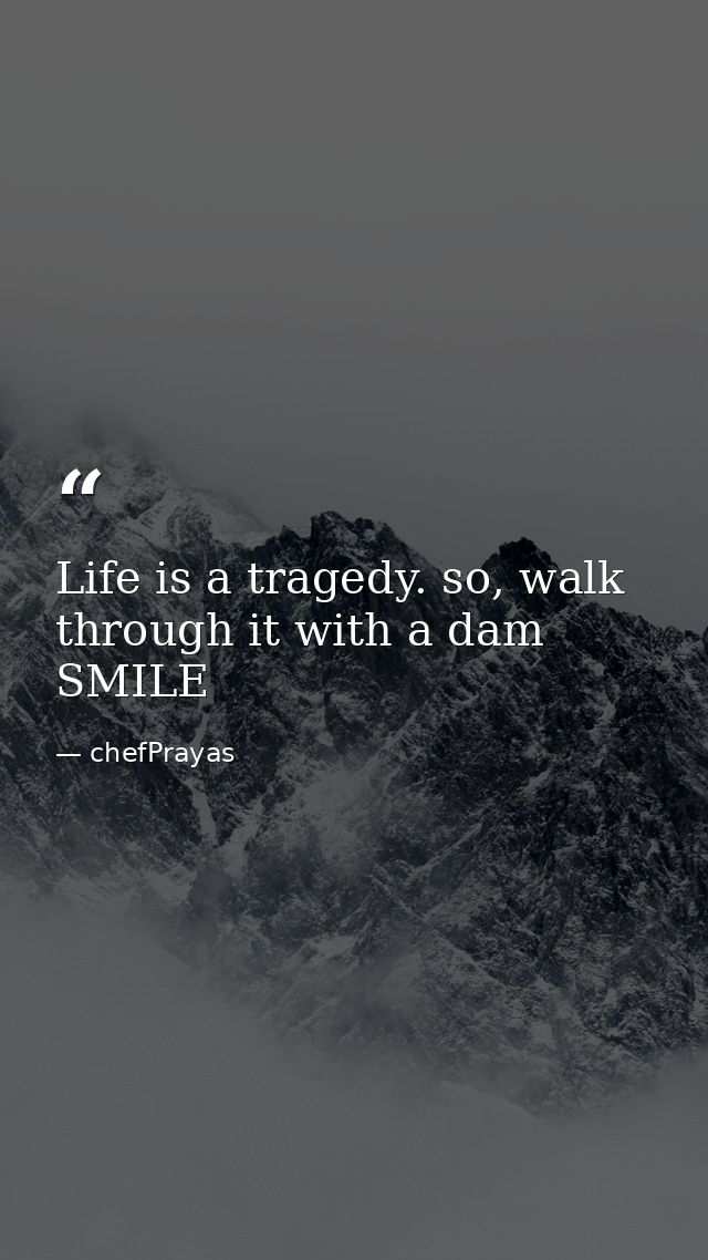 Life is a tragedy. so, walk through it with a dam SMILE — chefPrayas