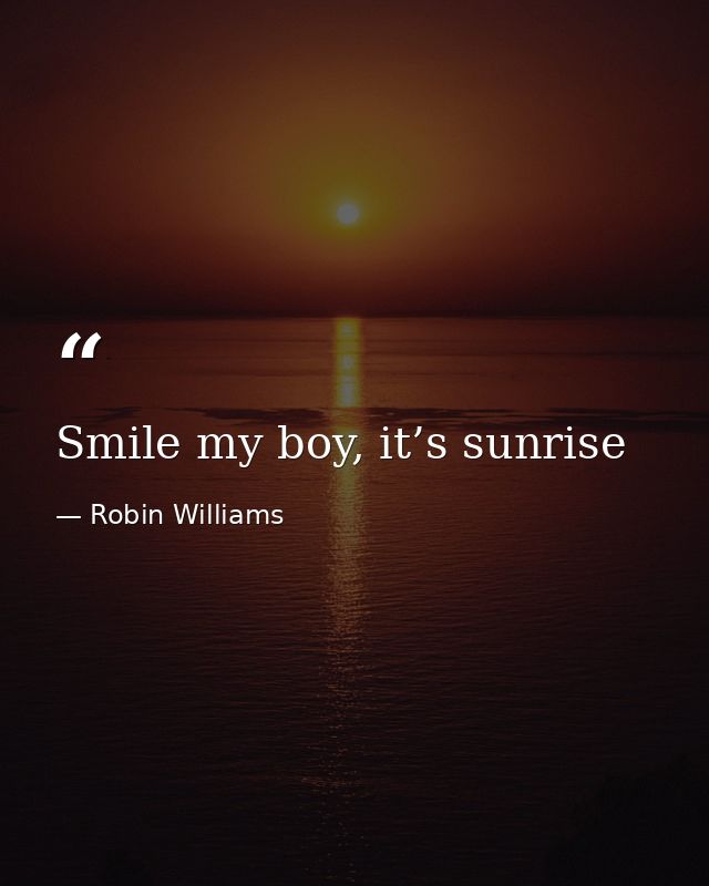 Smile my boy, it’s sunrise — Robin Williams
