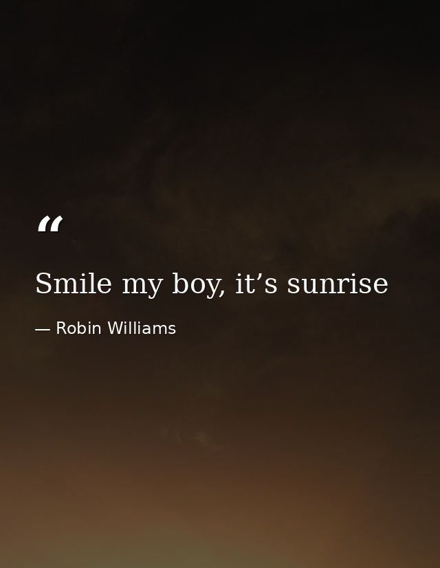 Smile my boy, it’s sunrise — Robin Williams