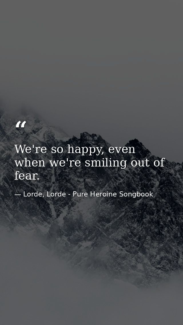 We're so happy, even when we're smiling out of fear. — Lorde, Lorde - Pure Heroine Songbook