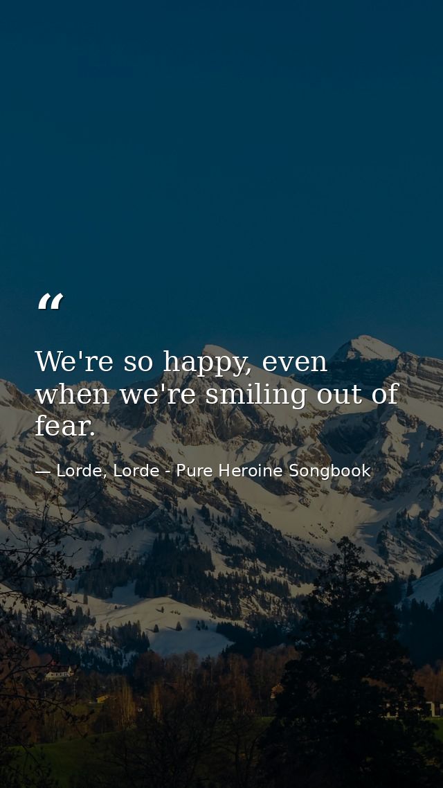 We're so happy, even when we're smiling out of fear. — Lorde, Lorde - Pure Heroine Songbook