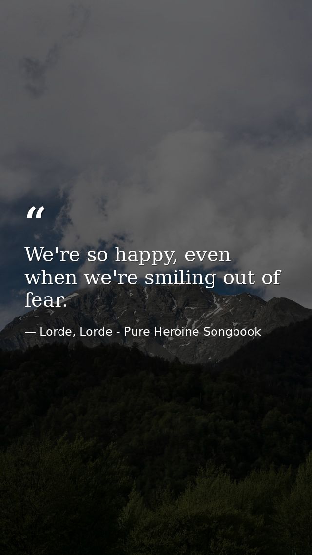 We're so happy, even when we're smiling out of fear. — Lorde, Lorde - Pure Heroine Songbook
