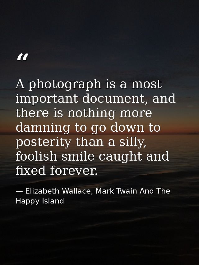 A photograph is a most important document, and there is nothing more damning to go down to posterity than a silly, fooli — Elizabeth Wallace, Mark Twain And The Happy Island
