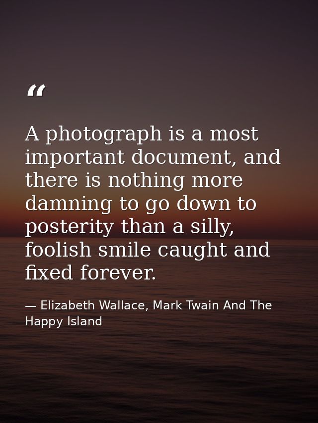 A photograph is a most important document, and there is nothing more damning to go down to posterity than a silly, fooli — Elizabeth Wallace, Mark Twain And The Happy Island