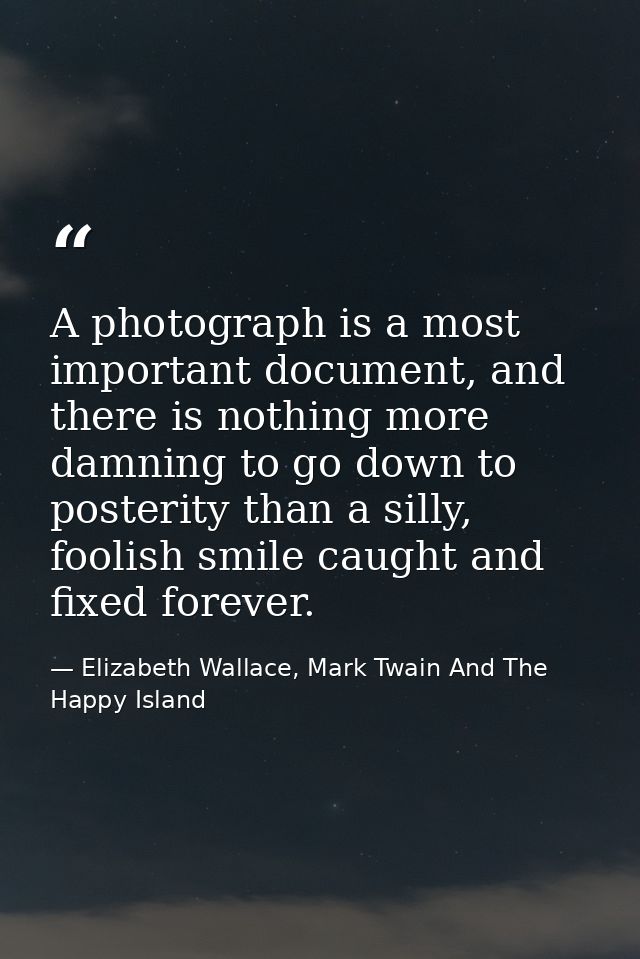 A photograph is a most important document, and there is nothing more damning to go down to posterity than a silly, fooli — Elizabeth Wallace, Mark Twain And The Happy Island