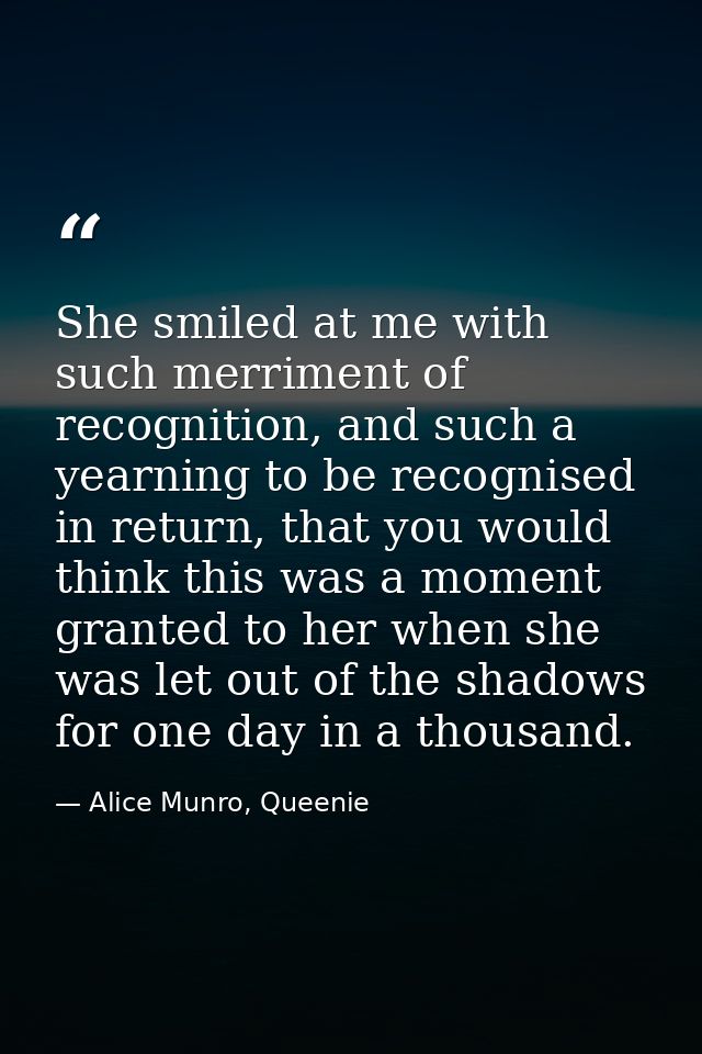 She smiled at me with such merriment of recognition, and such a yearning to be recognised in return, that you would thin — Alice Munro, Queenie