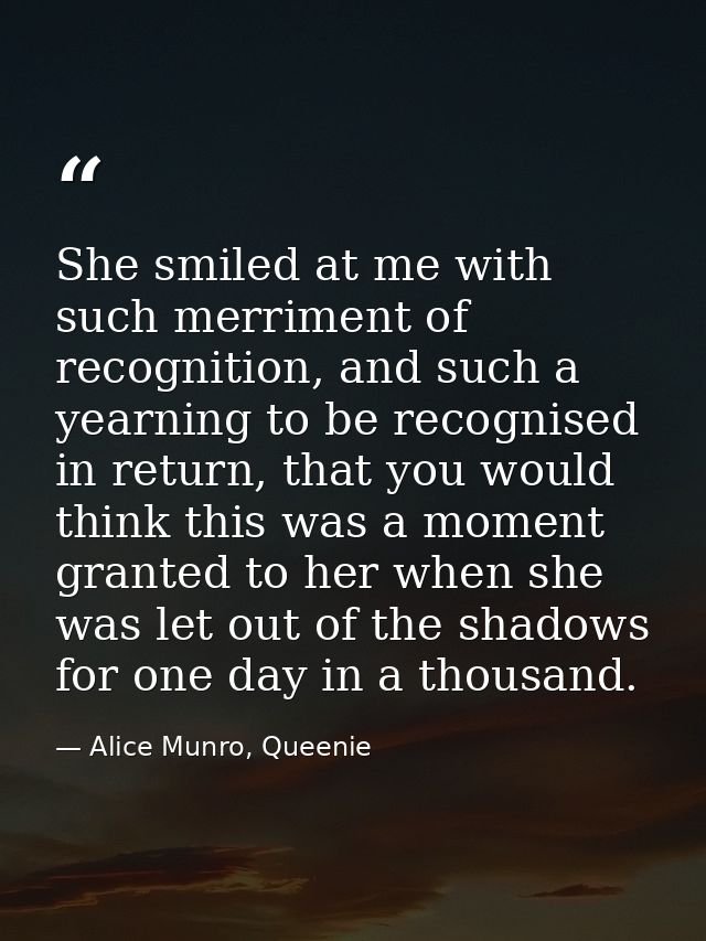She smiled at me with such merriment of recognition, and such a yearning to be recognised in return, that you would thin — Alice Munro, Queenie