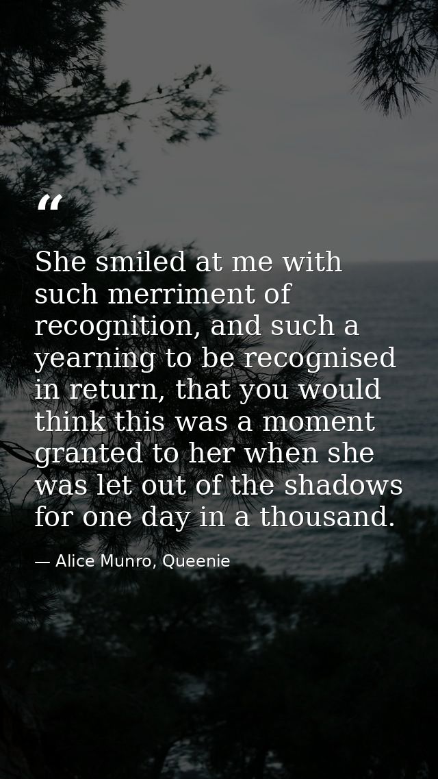 She smiled at me with such merriment of recognition, and such a yearning to be recognised in return, that you would thin — Alice Munro, Queenie