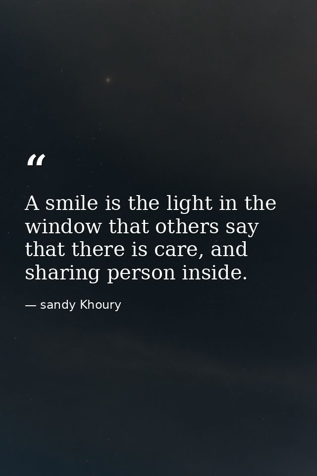 A smile is the light in the window that others say that there is care, and sharing person inside. — sandy Khoury
