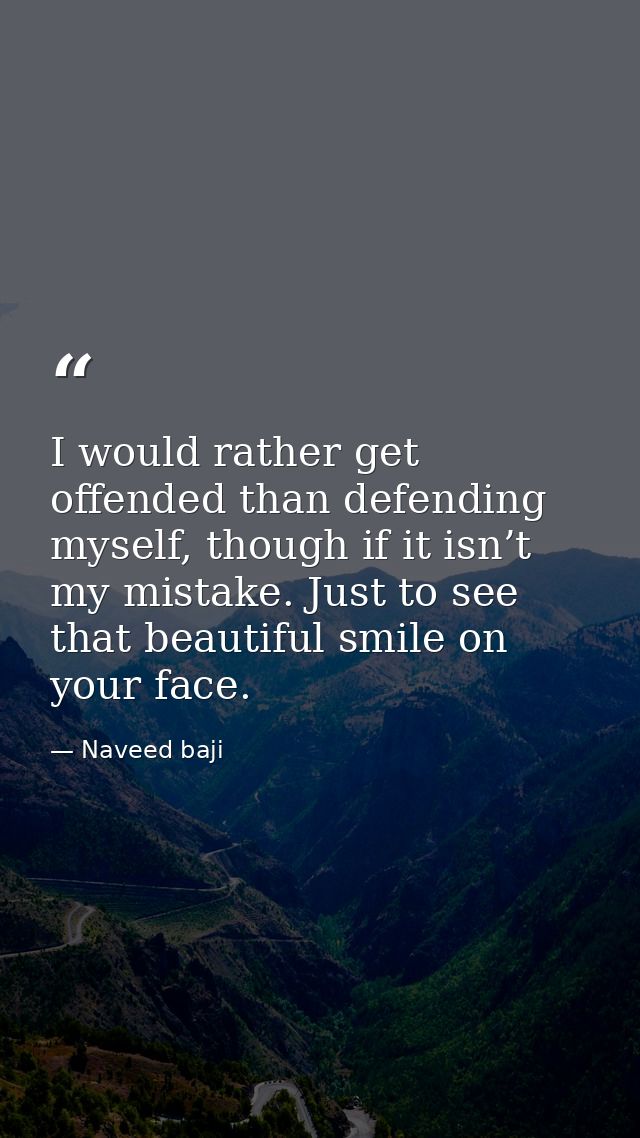 I would rather get offended than defending myself, though if it isn’t my mistake. Just to see that beautiful smile on yo — Naveed baji