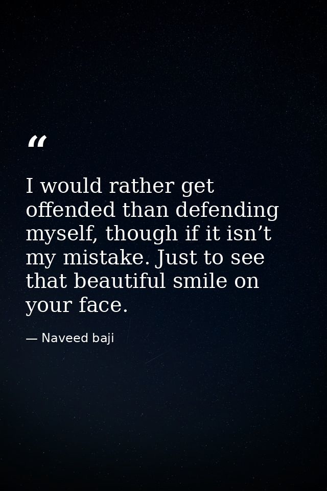 I would rather get offended than defending myself, though if it isn’t my mistake. Just to see that beautiful smile on yo — Naveed baji